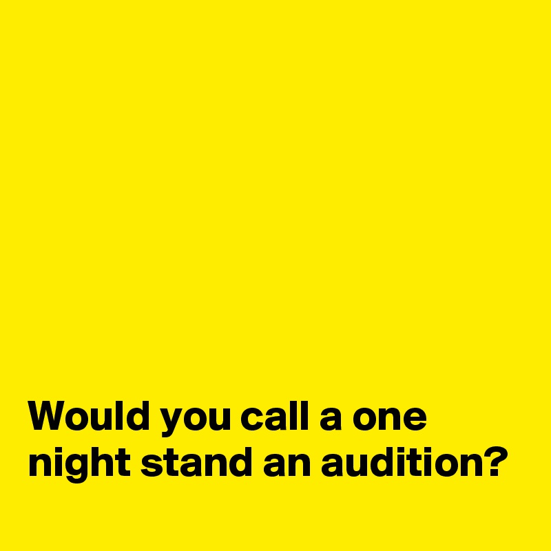 







Would you call a one night stand an audition?