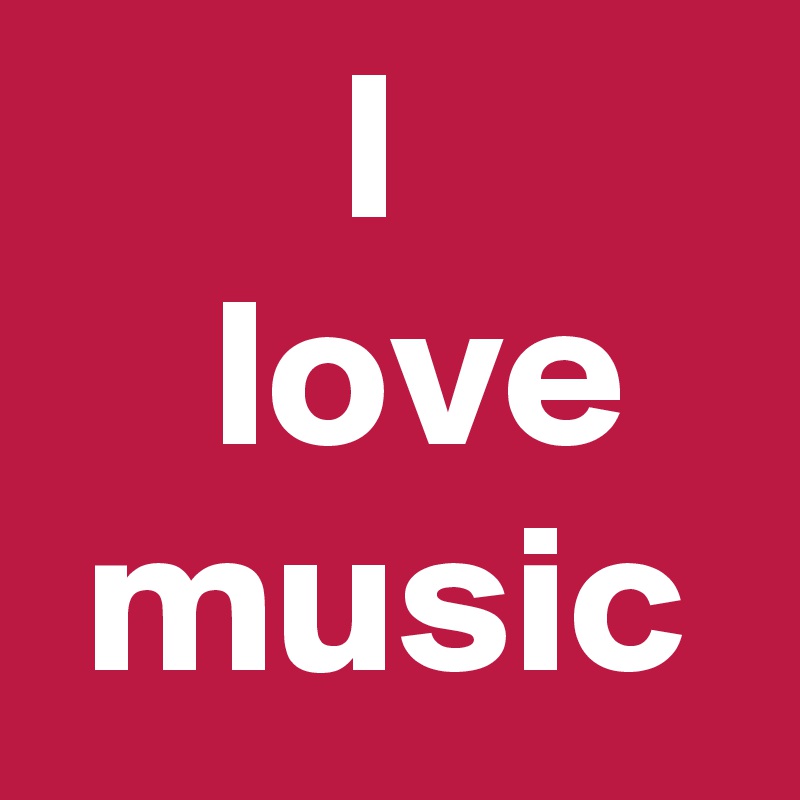        I
    love
 music