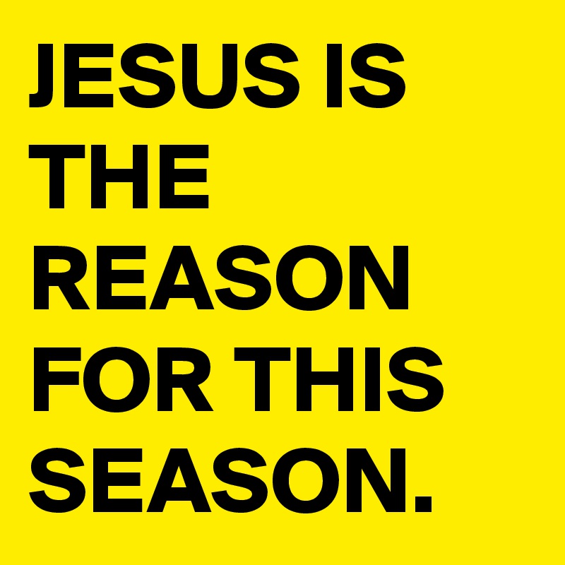 JESUS IS THE REASON FOR THIS SEASON.