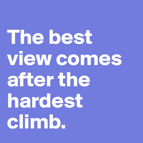 
The best view comes after the hardest climb.