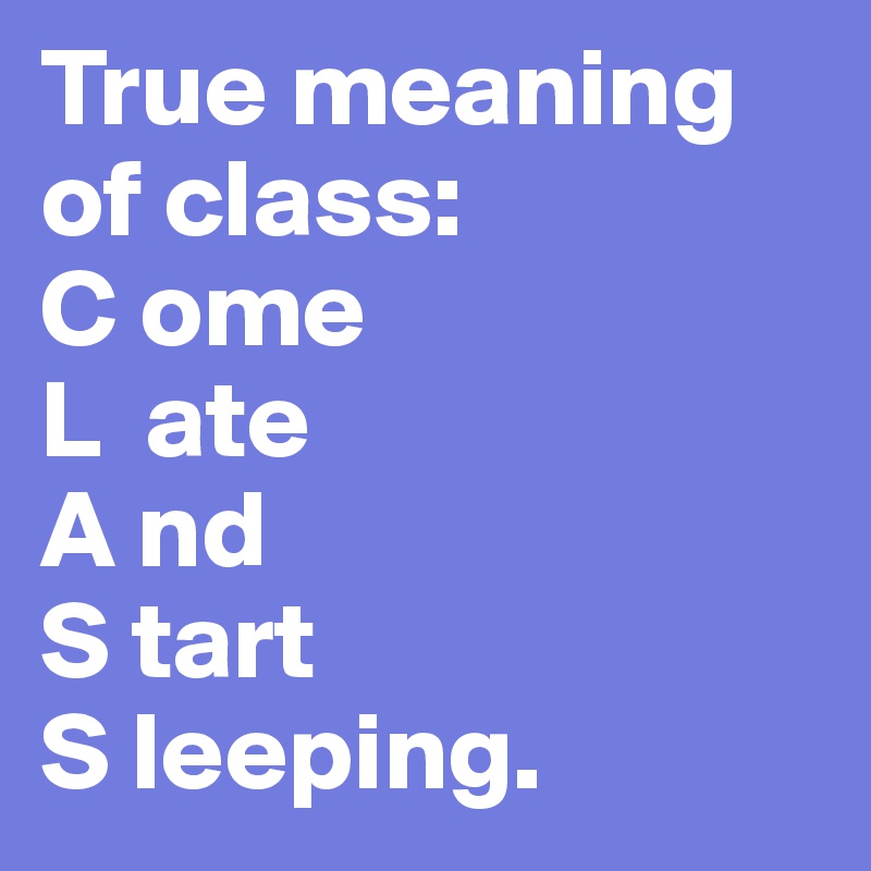 True Meaning Of Class C Ome L Ate A Nd S Tart S Leeping Post By Madi Love00 On Boldomatic