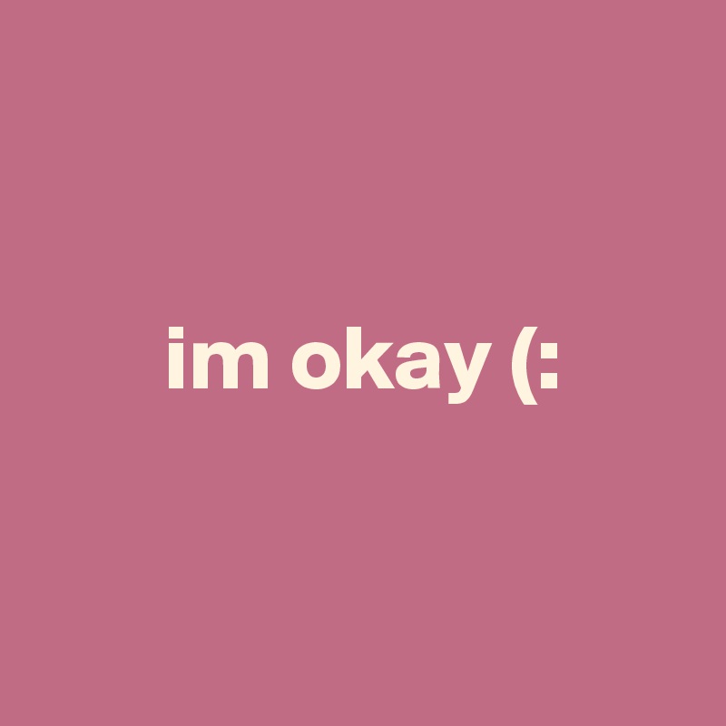 


       im okay (:


