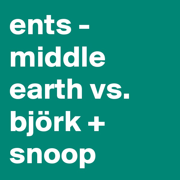 ents - middle earth vs. björk + snoop