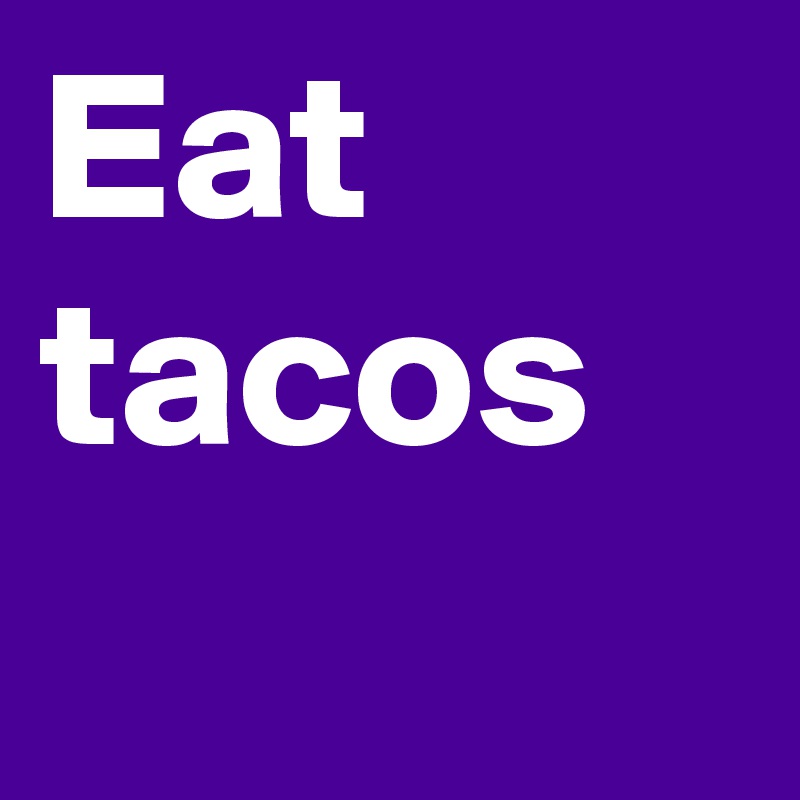 Eat tacos