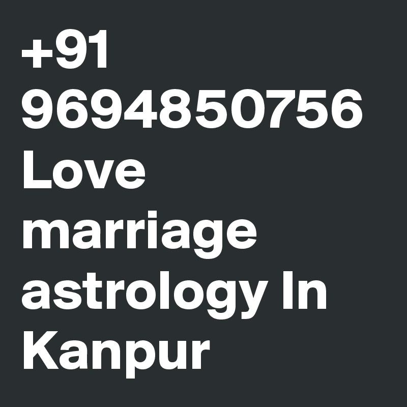 +91 9694850756 Love marriage astrology In Kanpur