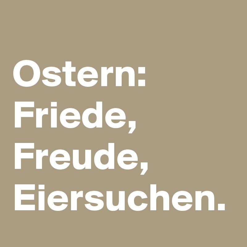 
Ostern: Friede, Freude, Eiersuchen.