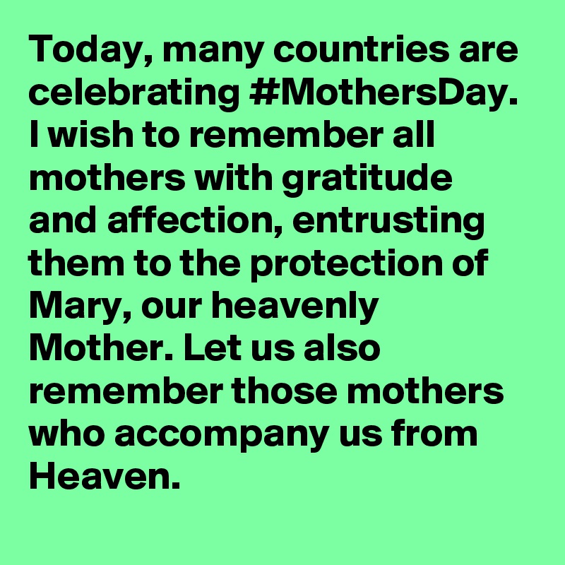 Today, many countries are celebrating #MothersDay. I wish to remember all mothers with gratitude and affection, entrusting them to the protection of Mary, our heavenly Mother. Let us also remember those mothers who accompany us from Heaven.