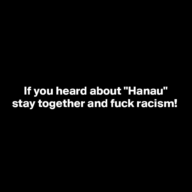 





      If you heard about "Hanau"
 stay together and fuck racism!




