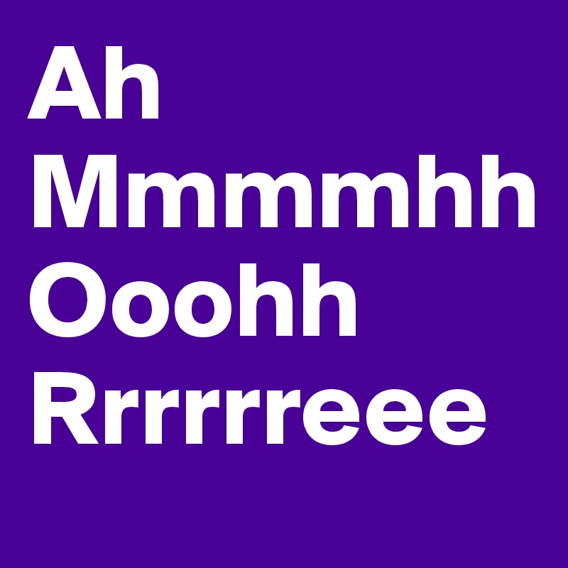 Ah
Mmmmhh
Ooohh
Rrrrrreee