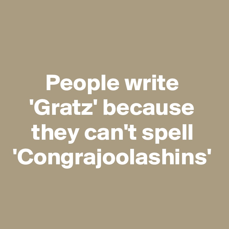 People write 'Gratz' because they can't spell 'Congrajoolashins'