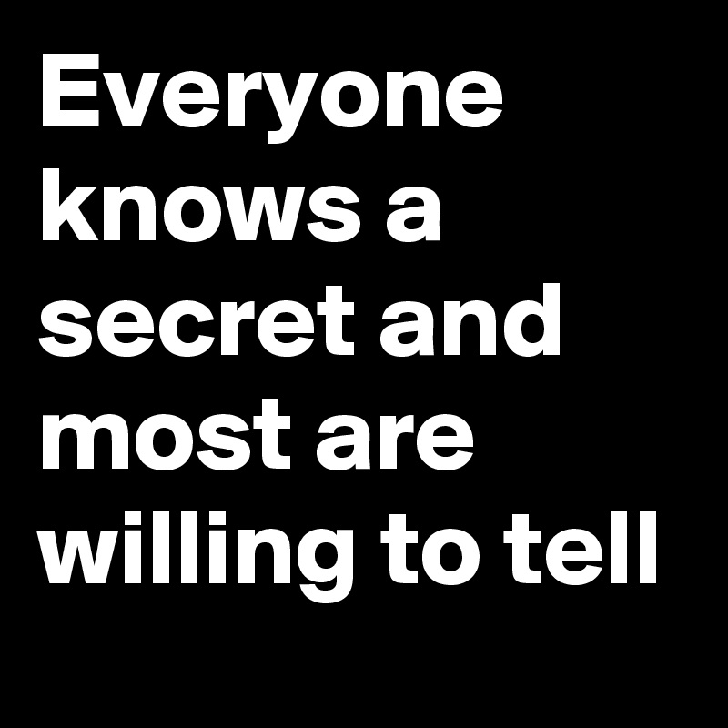 Everyone knows a secret and most are willing to tell
