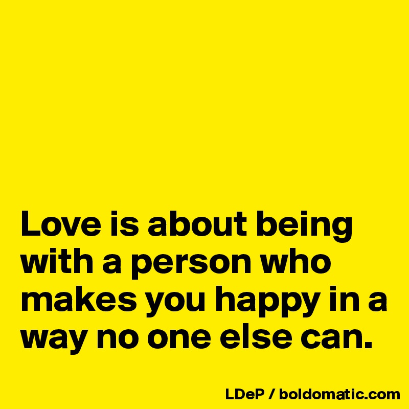 Love Is About Being With A Person Who Makes You Happy In A Way No One Else Can Post By Misterlab On Boldomatic
