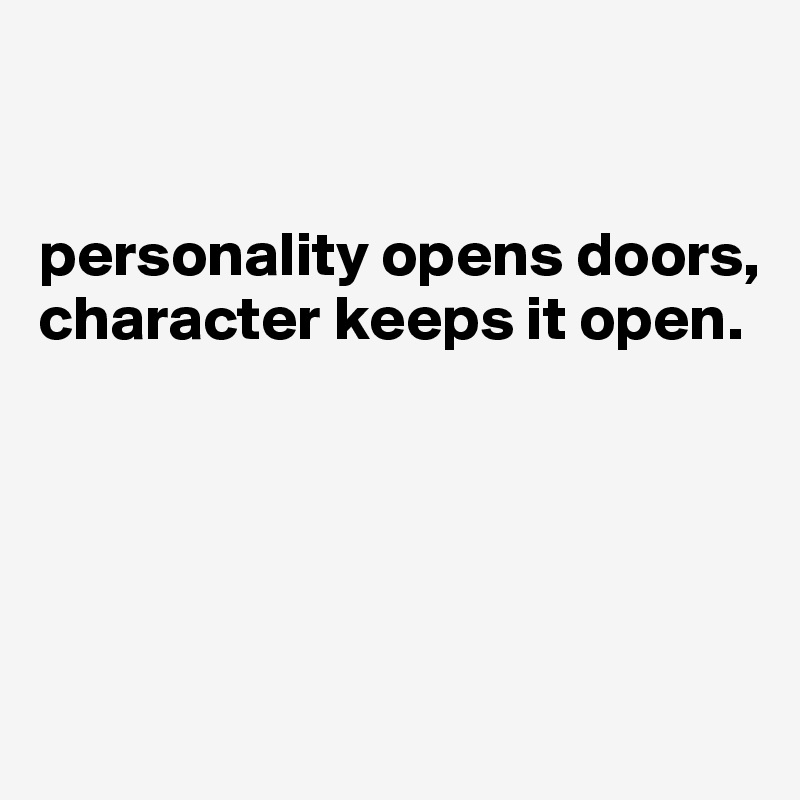


personality opens doors, character keeps it open. 





