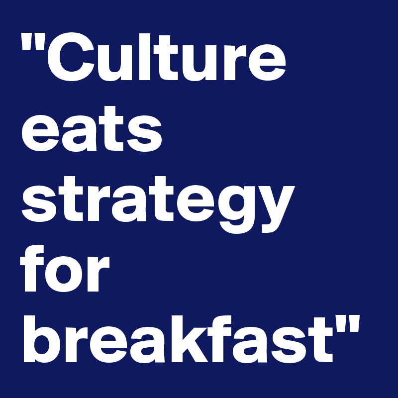 "Culture eats strategy for breakfast"