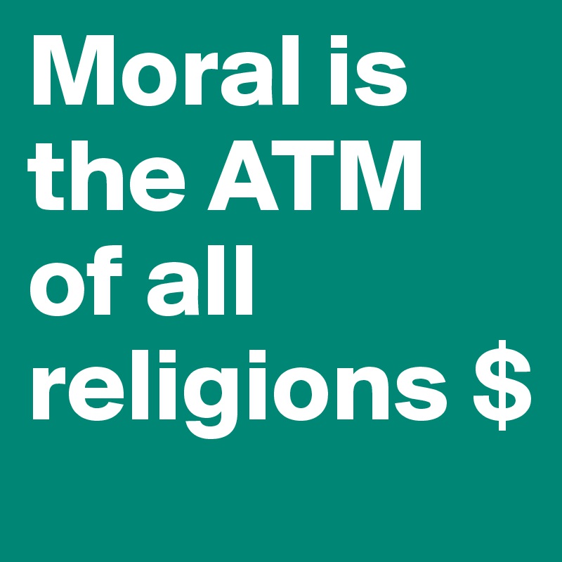 Moral is the ATM of all religions $