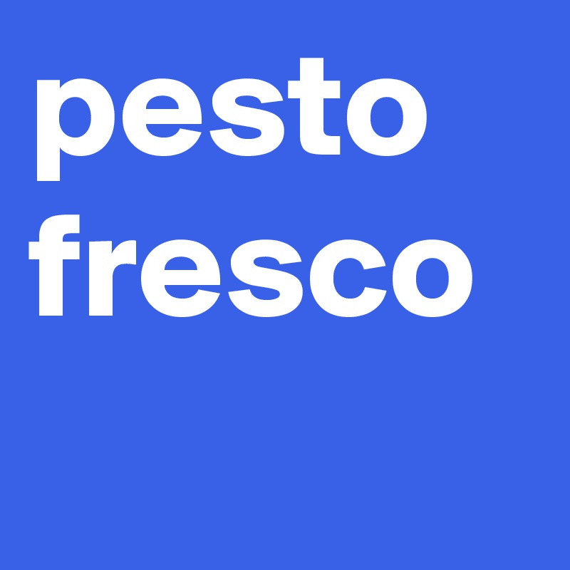 pesto
fresco