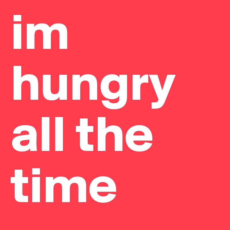 im-hungry-all-the-time-post-by-asdfghjkl-on-boldomatic