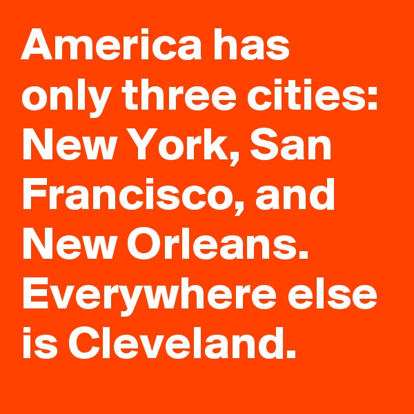 America has only three cities: New York, San Francisco, and New Orleans. 
Everywhere else is Cleveland.