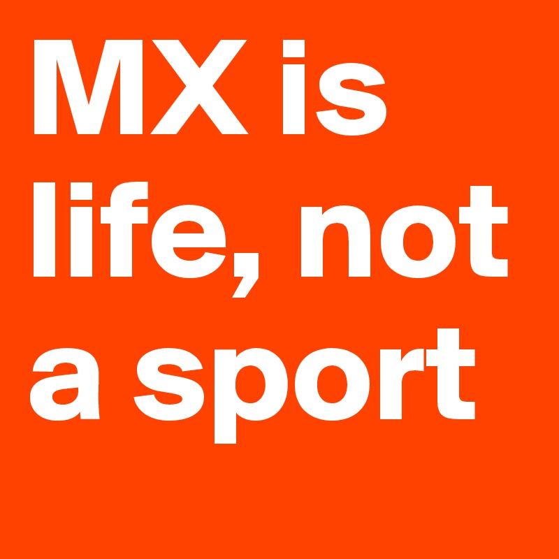 MX is life, not a sport
