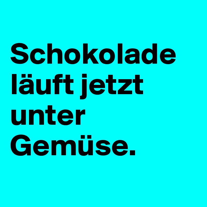 
Schokolade läuft jetzt unter Gemüse.
