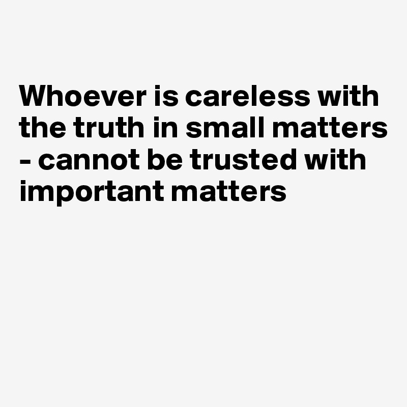 

Whoever is careless with the truth in small matters - cannot be trusted with important matters




