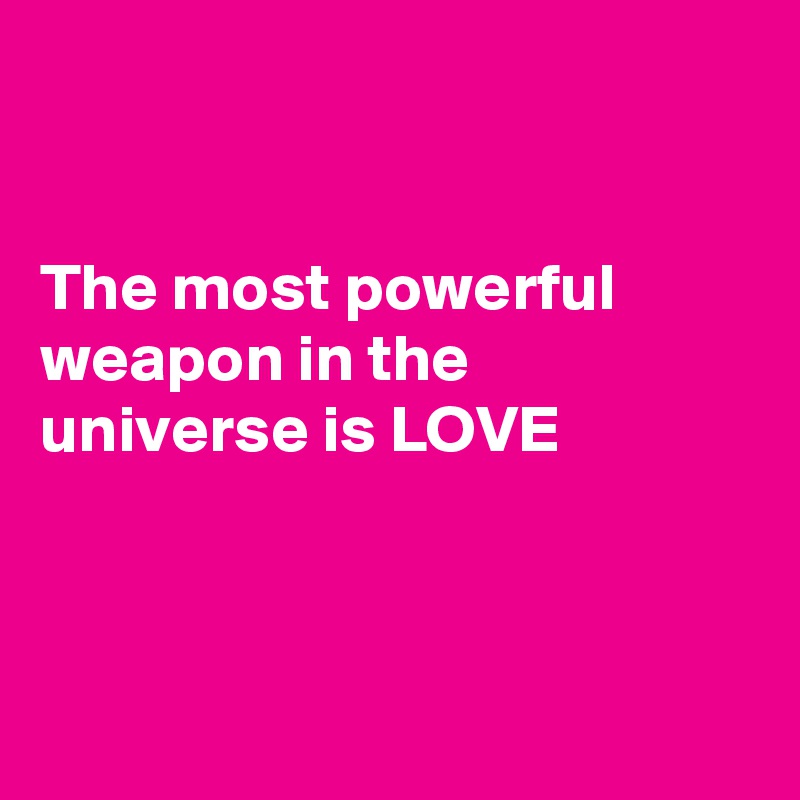 


The most powerful weapon in the universe is LOVE



