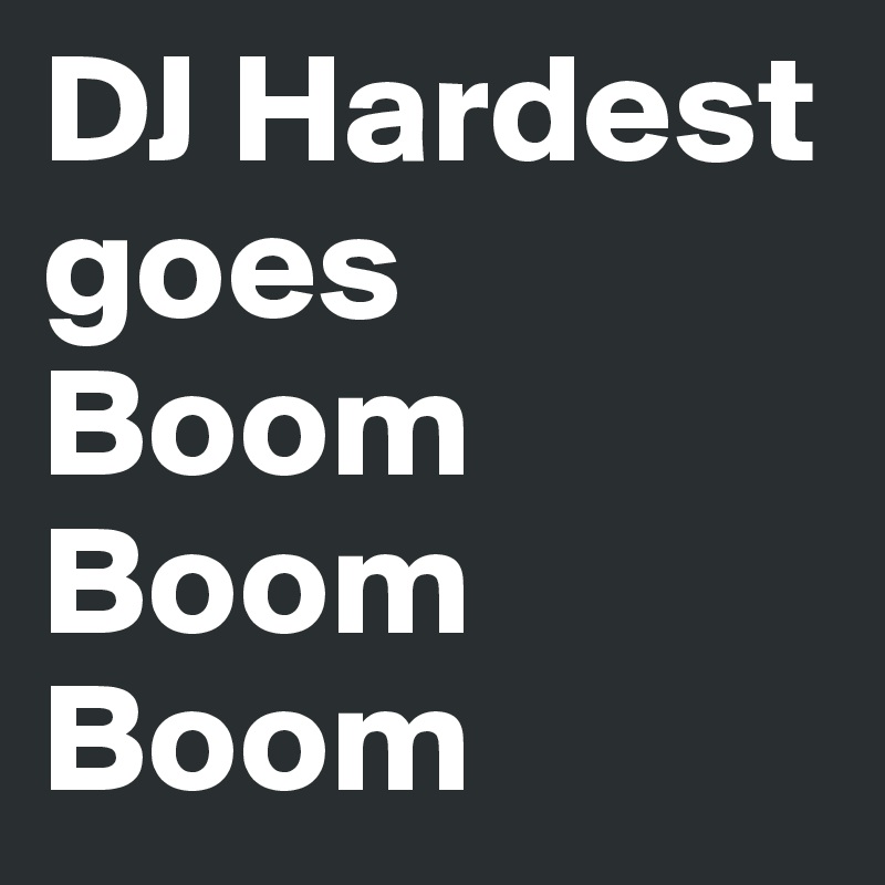 DJ Hardest goes Boom Boom Boom