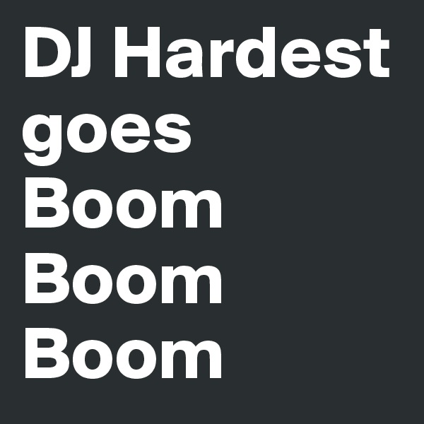 DJ Hardest goes Boom Boom Boom