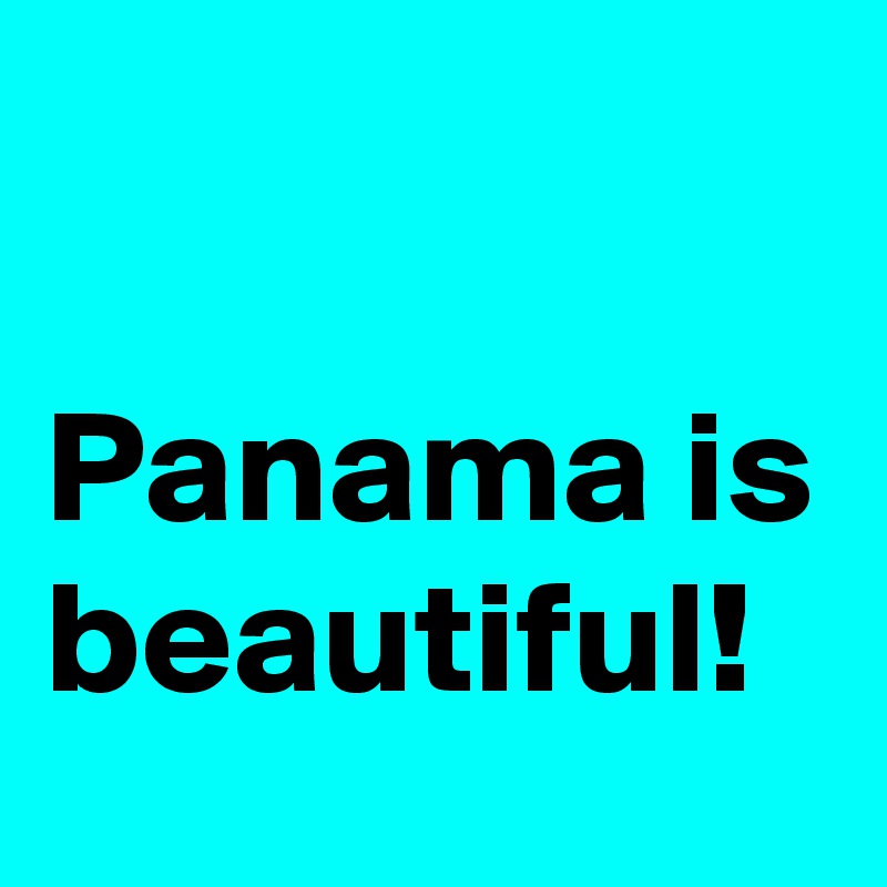 

Panama is beautiful!