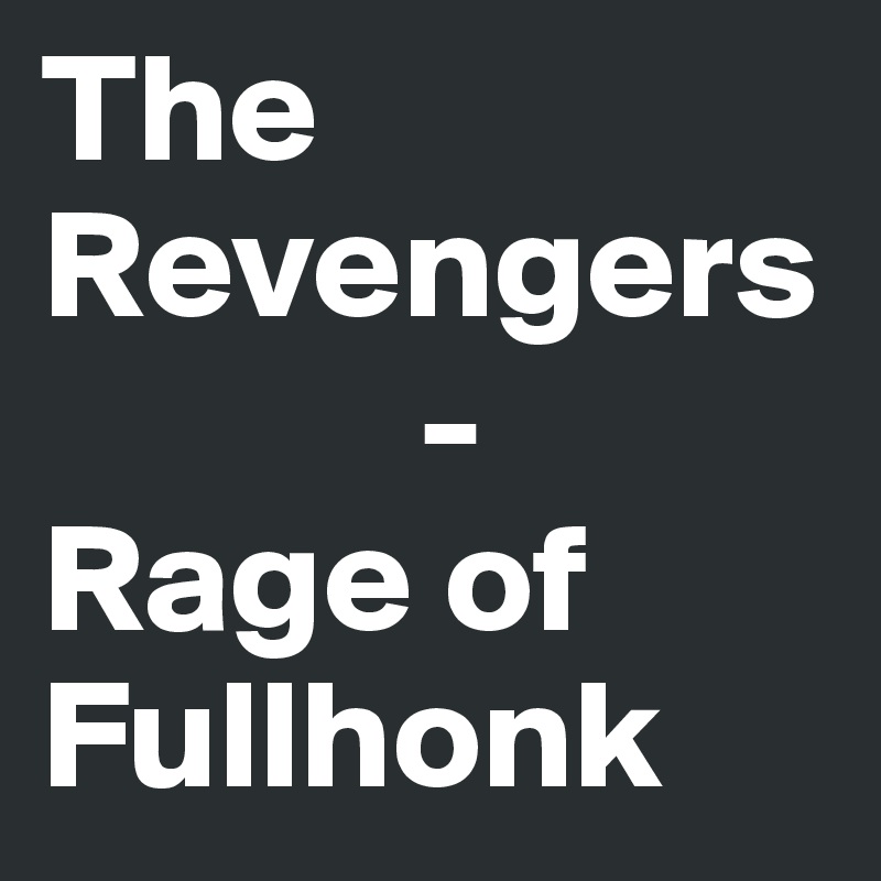 The Revengers
            - 
Rage of Fullhonk