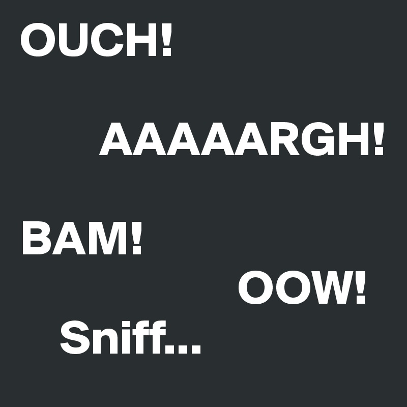 OUCH!
         
        AAAAARGH!

BAM!  
                      OOW!
    Sniff...