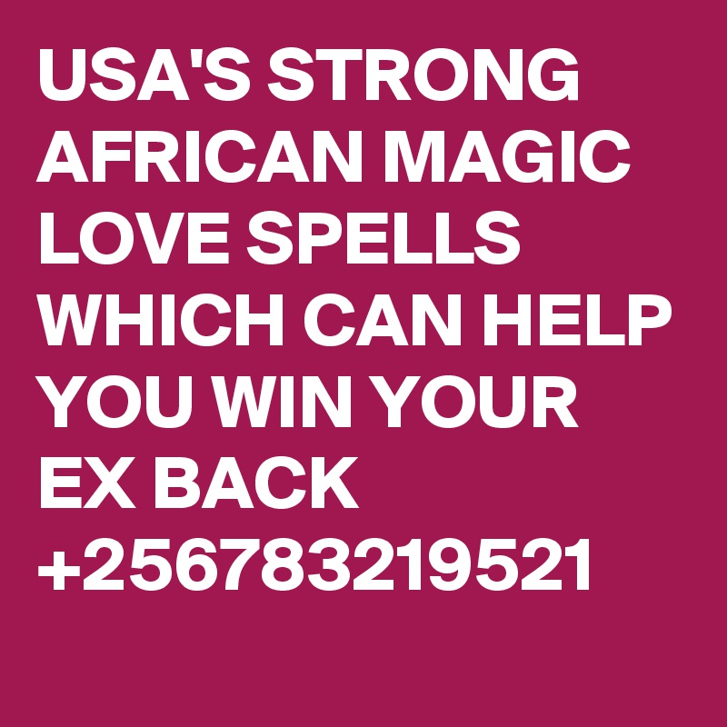 USA'S STRONG AFRICAN MAGIC LOVE SPELLS WHICH CAN HELP YOU WIN YOUR EX BACK +256783219521
