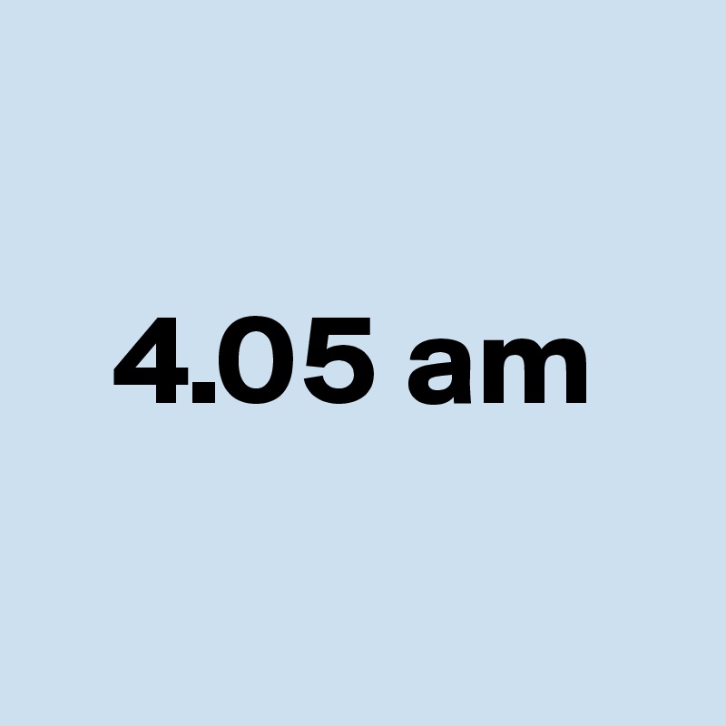 

   4.05 am

