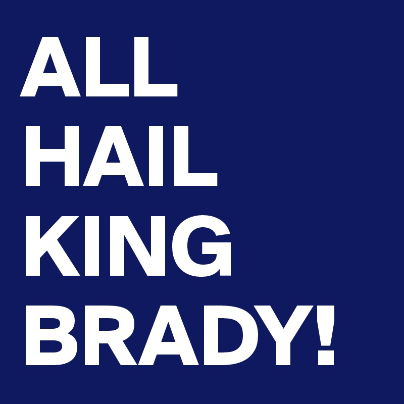 ALL HAIL KING BRADY!