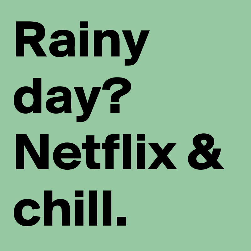 Rainy day? Netflix & chill.