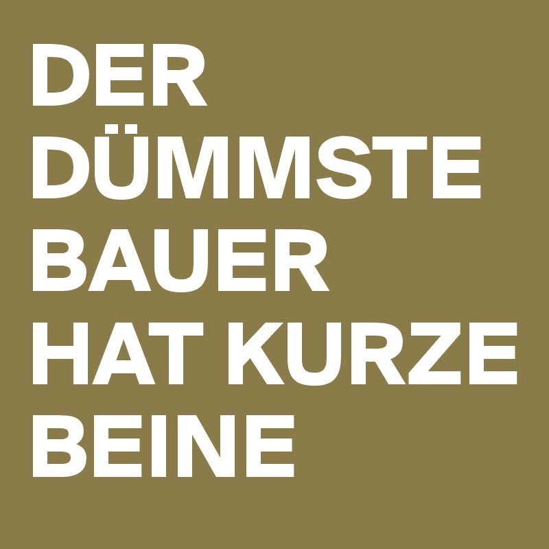 DER DÜMMSTE BAUER HAT KURZE BEINE Post by coerd on Boldomatic