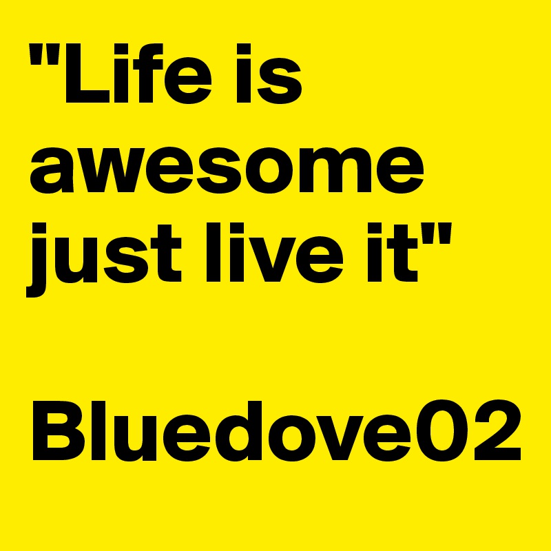 "Life is awesome just live it"

Bluedove02