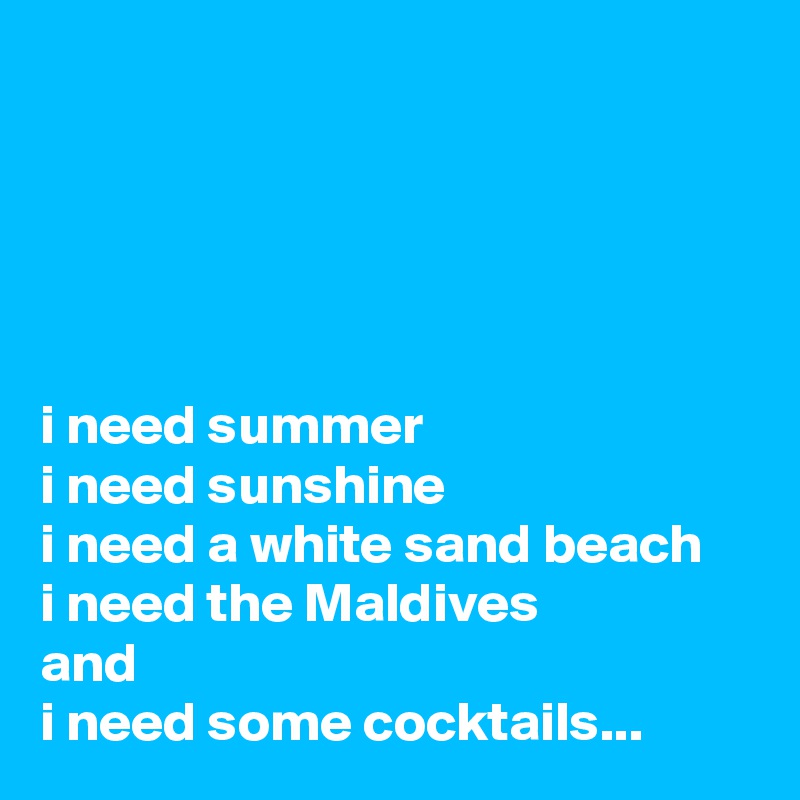 





i need summer 
i need sunshine 
i need a white sand beach 
i need the Maldives 
and 
i need some cocktails...