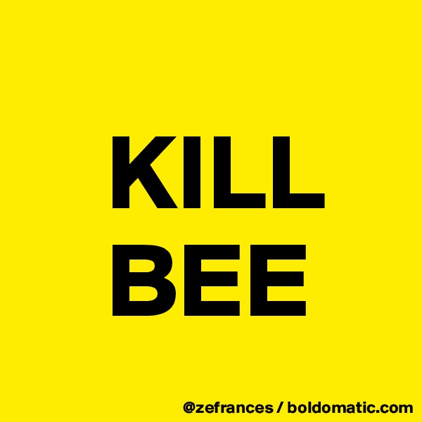 
    KILL
    BEE