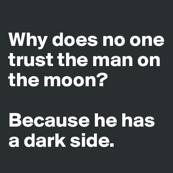 
Why does no one trust the man on the moon?

Because he has a dark side. 