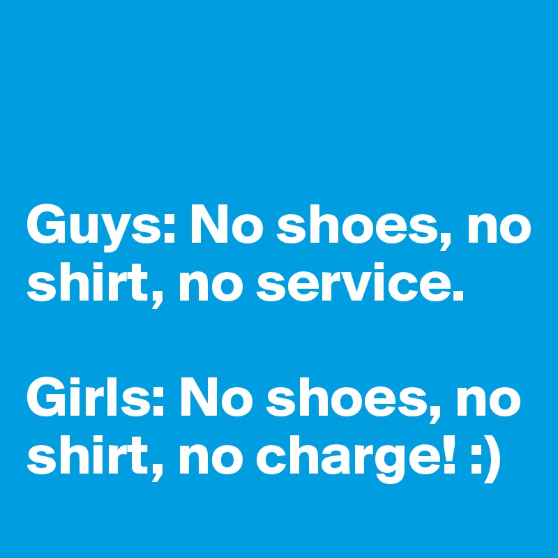 


Guys: No shoes, no shirt, no service.

Girls: No shoes, no shirt, no charge! :)
