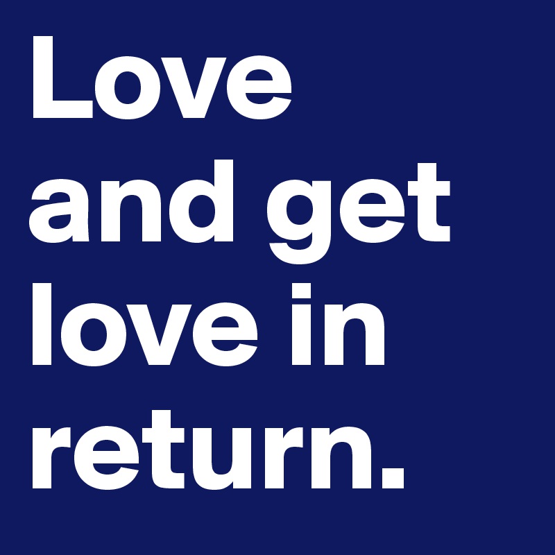 Love and get love in return. 