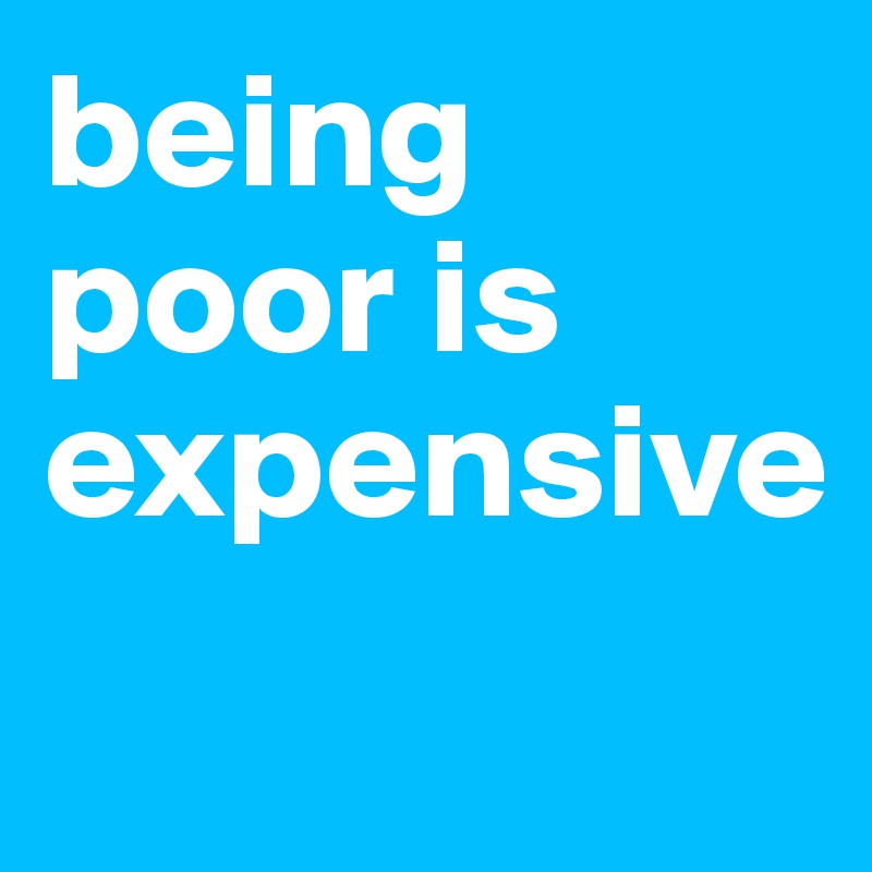 being poor is expensive
