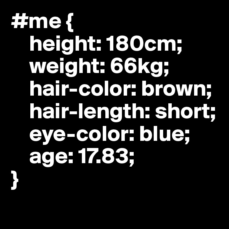 #me {
    height: 180cm;
    weight: 66kg;
    hair-color: brown;
    hair-length: short;
    eye-color: blue;
    age: 17.83;
}
