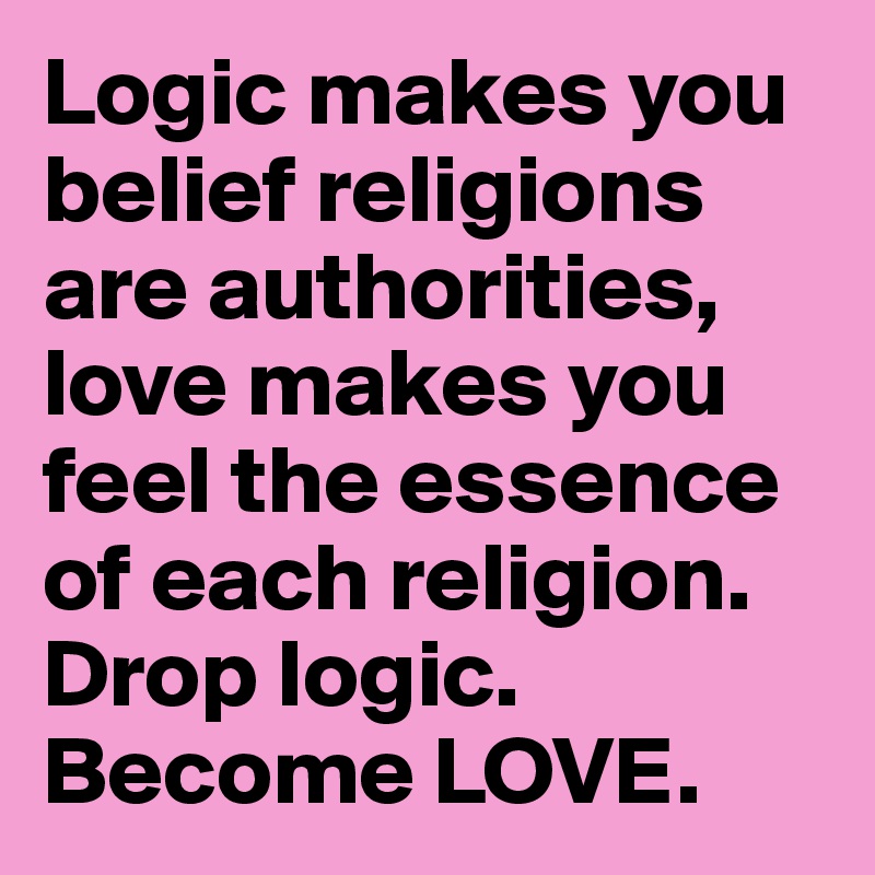 Logic makes you belief religions are authorities, love makes you feel the essence of each religion. 
Drop logic. 
Become LOVE. 