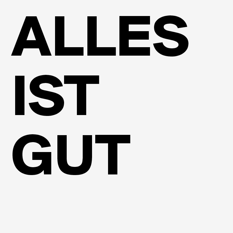 ALLES IST GUT