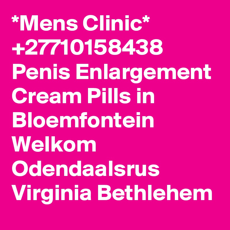 *Mens Clinic* +27710158438 Penis Enlargement Cream Pills in Bloemfontein Welkom Odendaalsrus Virginia Bethlehem
