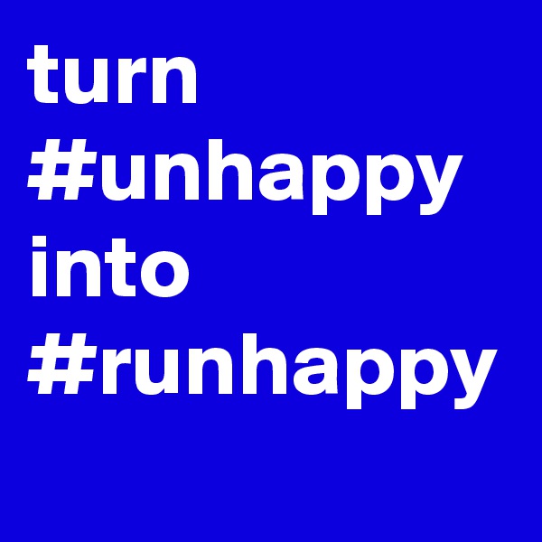 turn #unhappy into #runhappy