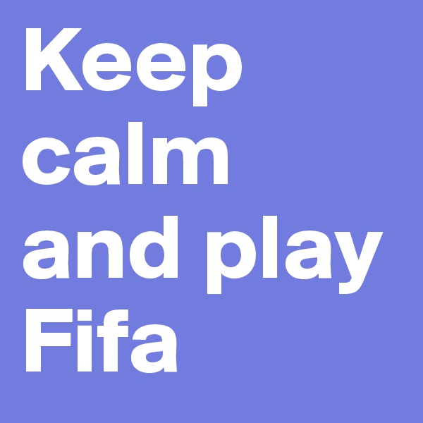 Keep calm and play Fifa