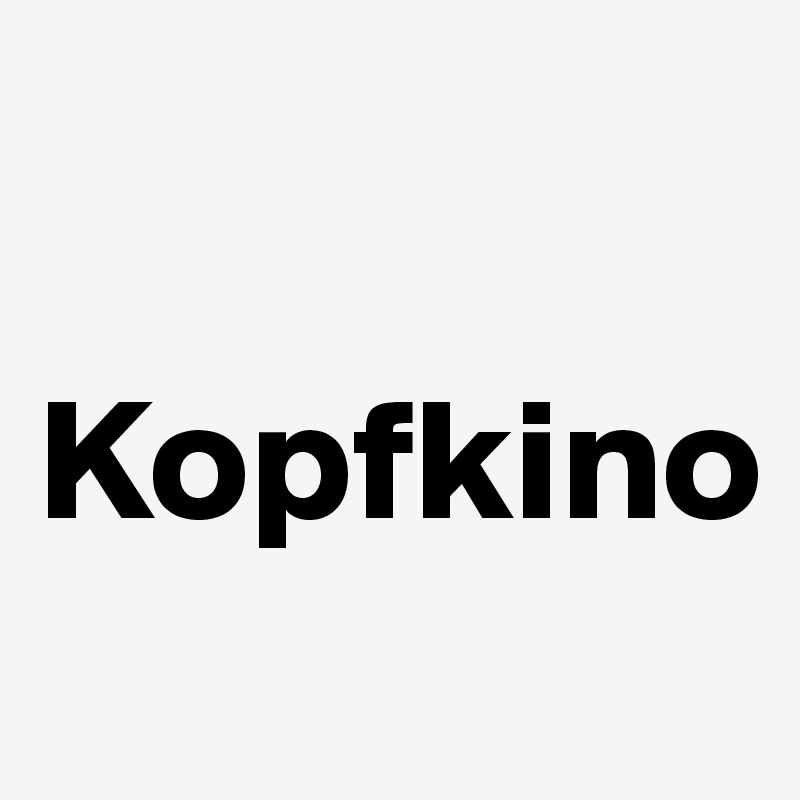 

Kopfkino
